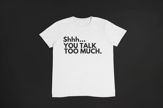 Shhh You Talk Too Much  T-Shirt, Hoody or Sweatshirt.