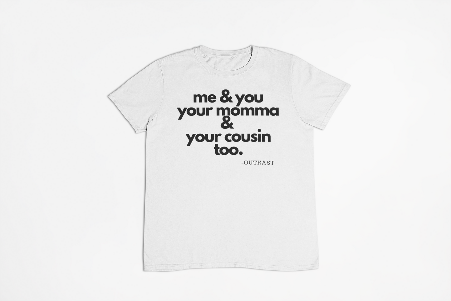 Me and you, your momma and your cousin too. T-Shirt, Hoody or Sweatshirt