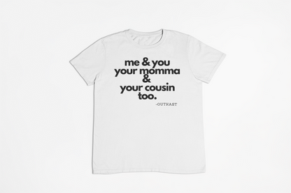 Me and you, your momma and your cousin too. T-Shirt, Hoody or Sweatshirt